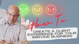 How To Create A Client Experience For Your Service Business