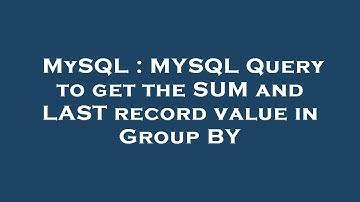 MySQL : MYSQL Query to get the SUM and LAST record value in Group BY