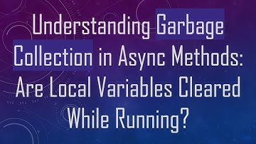 Understanding Garbage Collection in Async Methods: Are Local Variables Cleared While Running?