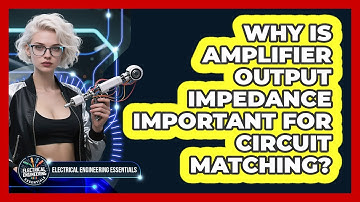 Why Is Amplifier Output Impedance Important For Circuit Matching?