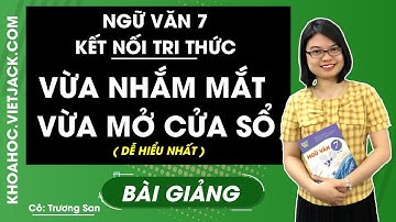 Vừa nhắm mắt vừa mở cửa sổ - Ngữ văn 7 - Kết nối tri thức - Cô Trương San (DỄ HIỂU NHẤT)