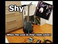 Shy - When The Love Is Over (Solo Cover)