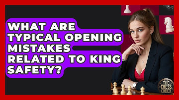 What Are Typical Opening Mistakes Related To King Safety? - The Chess Codex