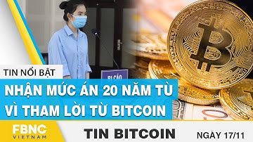 Tin nóng Bitcoin 17/11 | Nhận mức án 20 năm tù vì tham lời từ bitcoin | FBNC
