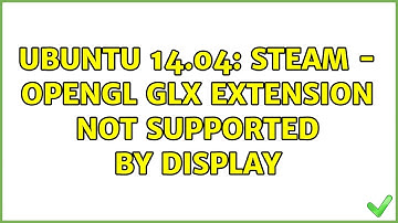 Ubuntu 14.04: Steam - OpenGL GLX extension not supported by display