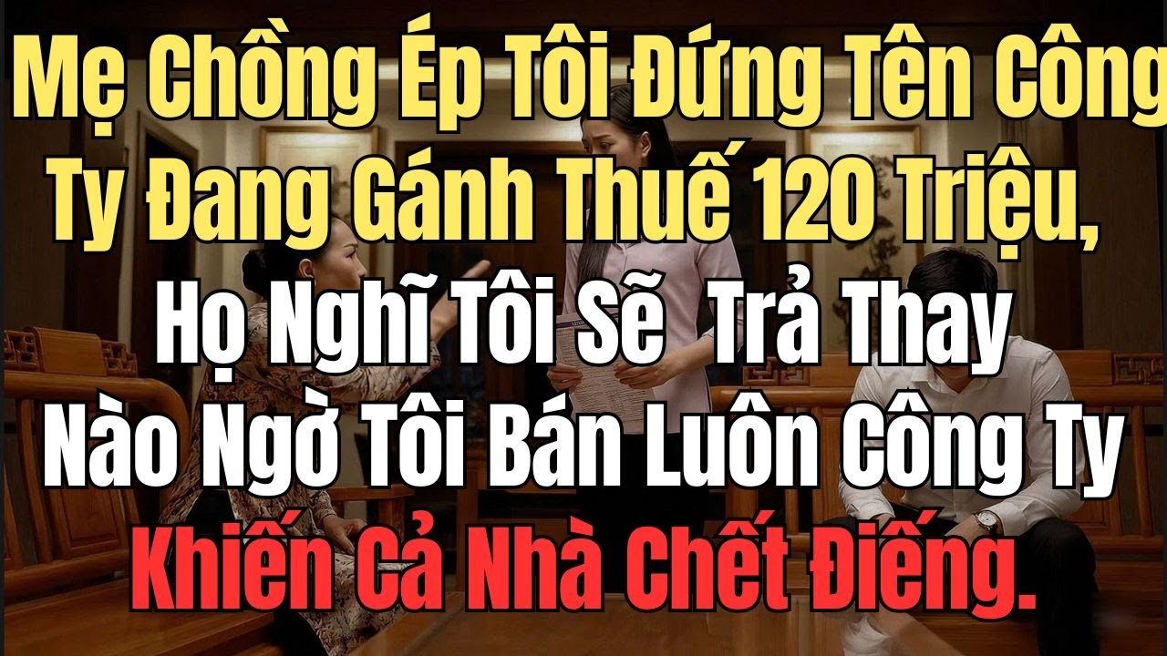 Mẹ Chồng Ép Tôi Đứng Tên Công Ty Gánh Khoản Thuế 120 Triệu -  Họ Nghĩ Tôi Sẽ Cam Chịu Trả Thay,...