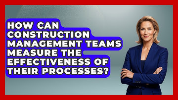 How Can Construction Management Teams Measure the Effectiveness of Their Processes?
