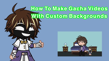 How To Make Gacha Video’s with Custom Backgrounds [] ￼tutorial