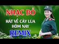 Hát Về Cây Lúa Hôm Nay, Hát Mãi Khúc Quân Hành Remix - LK Nhạc Đỏ Cách Mạng Tiền Chiến Remix Bốc Lửa