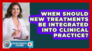 When Should New Treatments Be Integrated Into Clinical Practice? | Doctor Specialties Explained News