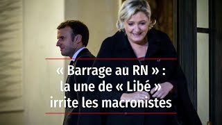 « Barrage au RN » : la une de « Libé » irrite les macronistes