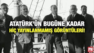 ATATÜRK’ÜN BUGÜNE KADAR HİÇ YAYINLANMAMIŞ GÖRÜNTÜLERİ!
