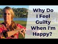 Why Do I Feel Guilty When I&#39;m Happy?