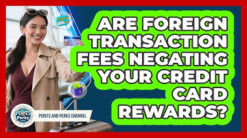 Are Foreign Transaction Fees Negating Your Credit Card Rewards? - Points and Perks Channel