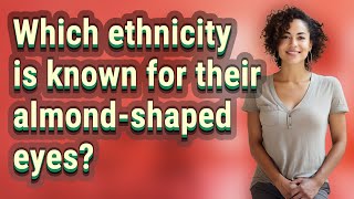 Which ethnicity is known for their almond-shaped eyes?