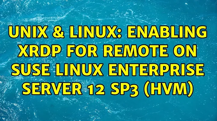 Unix & Linux: Enabling XRDP for remote on SUSE Linux Enterprise Server 12 SP3 (HVM)