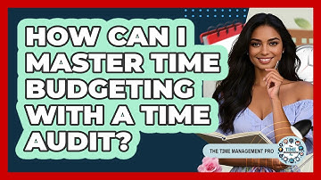 How Can I Master Time Budgeting With A Time Audit? - The Time Management Pro
