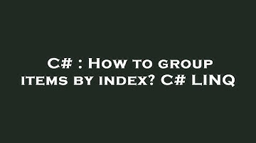 C# : How to group items by index? C# LINQ