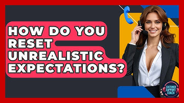 How Do You Reset Unrealistic Expectations? - Customer Support Coach