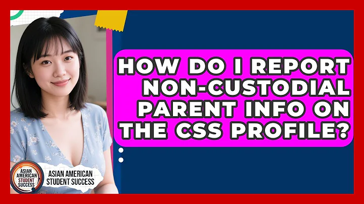 How Do I Report Non-custodial Parent Info On The CSS Profile? - Asian American Student Success