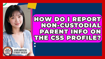 How Do I Report Non-custodial Parent Info On The CSS Profile? - Asian American Student Success