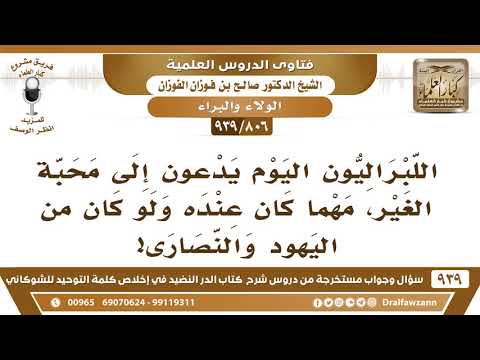 [806 -939] اللبراليون اليوم يدعون إلى محبة الغير مهما كان عنده ولو من اليهود والنصارى، فما التوجيه؟