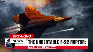The Unbeatable F-22 Raptor: Myth or Reality?