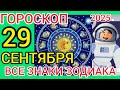 ГОРОСКОП НА 29 СЕНТЯБРЯ, ДЛЯ ВСЕХ ЗНАКОВ ЗОДИАКА