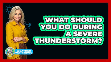What Should You Do During A Severe Thunderstorm? - Weather Watchdog