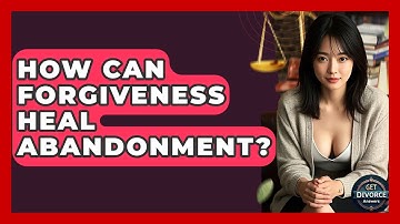 How Can Forgiveness Heal Abandonment? - Get Divorce Answers