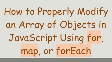 How to Properly Modify an Array of Objects in JavaScript Using for, map, or forEach