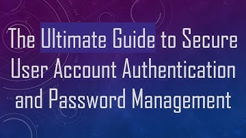 The Ultimate Guide to Secure User Account Authentication and Password Management