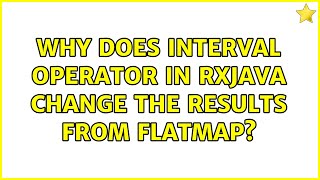 Why does interval operator in RxJava change the results from flatMap (2 Solutions!!)