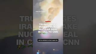 Trump urges Iran to make nuclear deal in call to CNN