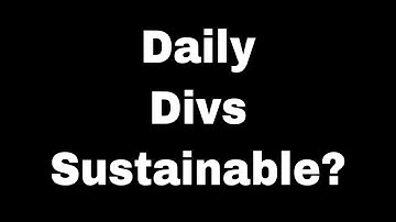 Is Daily Divs Sustainable? What is Sustainable? Anything?
