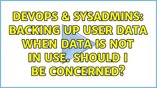 DevOps & SysAdmins: Backing Up User Data when data is not in use. Should I be concerned? Profile