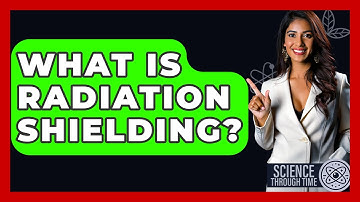 What Is Radiation Shielding? - Science Through Time
