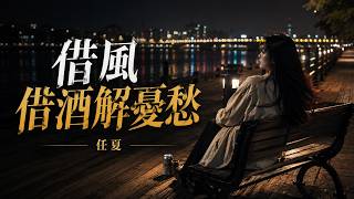 任夏・借风借酒解忧愁｜Ren Xia - Borrowing Wind And Wine To Relieve Sorrow｜从此我对谁不强求缘分尽了终会走【🎧高质双语动态歌词】