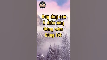 Hãy dạy con 5 điều này càng sớm càng tốt #baihoccuocsong #suyngam #trietlycuocsong #cuocsong