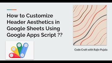 25. How to Customize Header Aesthetics in Google Sheets Using Google Apps Script ??
