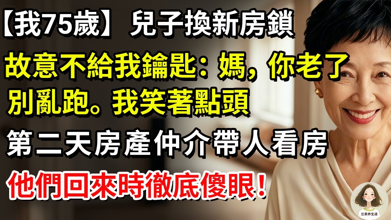 【我75歲】 兒子換新房鎖，故意不給我鑰匙：媽，你老了，別亂跑。我笑著點頭，第二天房產仲介帶人看房，他們回來時徹底傻眼！#兰素养生道#康養人生道#上了年紀該明白的事 #養老 #聰明老人 #長壽秘密