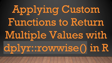 Applying Custom Functions to Return Multiple Values with dplyr::rowwise() in R