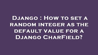 Django : How to set a random integer as the default value for a Django CharField?