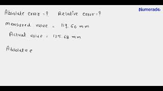 Find the absolute and relative errors if the measured value of a quantity is 119.66 mm and the actu…