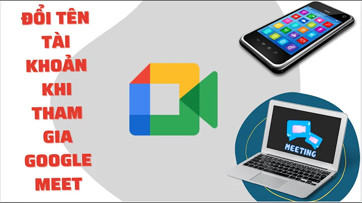 Đổi tên tài khoản khi tham gia GOOGLE MEET