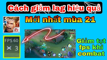 Giảm giật lag, drop fps khi combat cho các dòng máy Android mới nhất mùa 21| Liên Quân Mobile