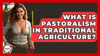 What Is Pastoralism In Traditional Agriculture? - Anthropology Insights