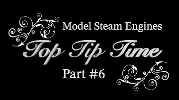 MODEL STEAM ENGINES - TOP TIP TIME - PART #6
