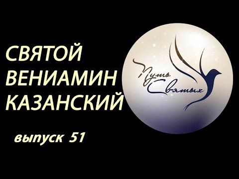 Святой Вениамин Казанский. Путь Святых. Выпуск 51.
