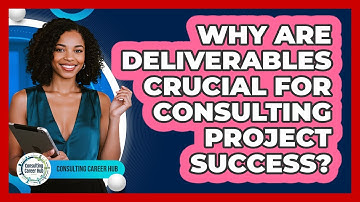 Why Are Deliverables Crucial For Consulting Project Success? - Consulting Career Hub